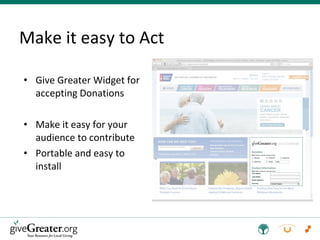 Make it easy to Act Give Greater Widget for accepting Donations Make it easy for your audience to contribute Portable and easy to install 