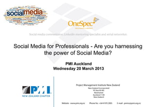 Social Media for Professionals - Are you harnessing
            the power of Social Media?
                    PMI Auckland
               Wednesday 20 March 2013



                 Twitter = #onespec13



                                               ©Onespec March 2013
 