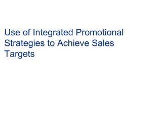 Use of Integrated Promotional
Strategies to Achieve Sales
Targets
 