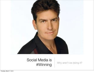 Social Media is
                                             Why aren’t we doing it?
                                #Winning
Thursday, March 17, 2011
 
