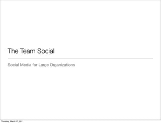The Team Social
       Social Media for Large Organizations




Thursday, March 17, 2011
 