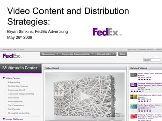 Video Content and Distribution Strategies: Bryan Simkins: FedEx Advertising May 28 th  2009 