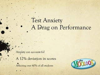 Test Anxiety  A Drag on Performance Anxiety can account for  A 12% deviation in scores Affecting over 40% of all students  