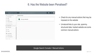 @jasonmun
6. Has the Website been Penalised?
Google Search Console > Manual Actions
• Check for any manual actions that may be
imposed on the website
• Unnatural links to your site, spammy
structured data, hacked website are some
common manual actions
 