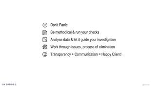 @jasonmun
😧 Don’t Panic
Be methodical & run your checks📝
📉 Analyse data & let it guide your investigation
🛠 Work through issues, process of elimination
😃 Transparency + Communication = Happy Client!
 