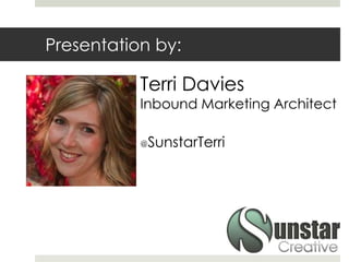 Presentation by:
Terri Davies
Inbound Marketing Architect
@SunstarTerri
 