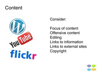 Content

          Consider:

          Focus of content
          Offensive content
          Editing
          Links to information
          Links to external sites
          Copyright
 