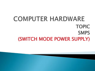 TOPIC
SMPS
(SWITCH MODE POWER SUPPLY)
 