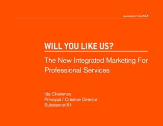 Ida Cheinman
Principal / Creative Director
Substance151
WILL YOU LIKE US?
The New Integrated Marketing For
Professional Services
 