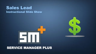 SERVICE MANAGER PLUS
Sales Lead
Instructional Slide Show
 