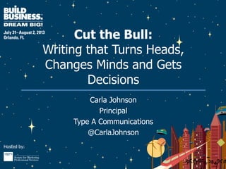 Hosted by:
Cut the Bull:
Writing that Turns Heads,
Changes Minds and Gets
Decisions
Carla Johnson
Principal
Type A Communications
@CarlaJohnson
 