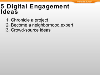 5 Digital Engagement Ideas Chronicle a project Become a neighborhood expert Crowd-source ideas  