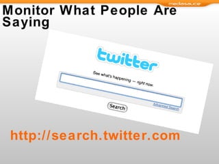 Monitor What People Are Saying http://search.twitter.com 