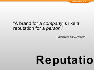 Reputation “ A brand for a  company  is like a reputation for a  person .”  - Jeff Bezos, CEO, Amazon 