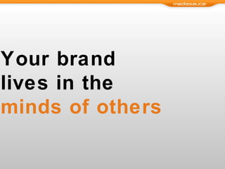 Your brand  lives in the  minds of others 