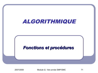 2007/2008 Module I2, 1ère année SMP/SMC 71
ALGORITHMIQUE
Fonctions et procédures
Fonctions et procédures
 