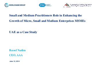Distribution is restricted to …
Small and Medium Practitioners Role in Enhancing the
Growth of Micro, Small and Medium Enterprises MSMEs
UAE as a Case Study
Bassel Nadim
CEO, AAA
June 12, 2014
 