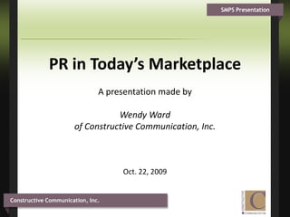 PR in Today’s Marketplace A presentation made by Wendy Ward of Constructive Communication, Inc.Oct. 22, 2009 