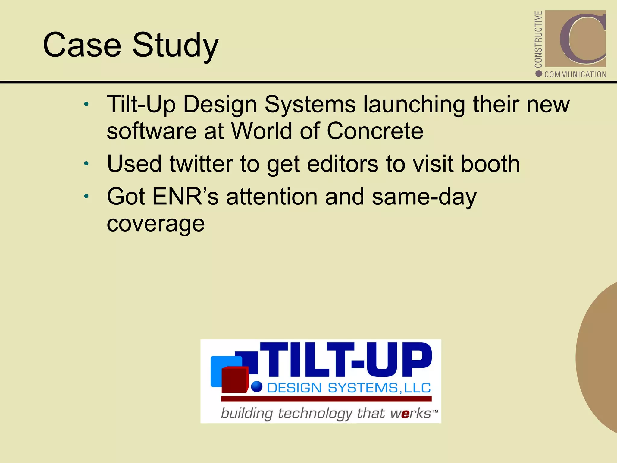 Tilt-Up Design Systems launching their new software at World of Concrete  Used twitter to get editors to visit booth Got ENR’s attention and same-day coverage    Case Study 