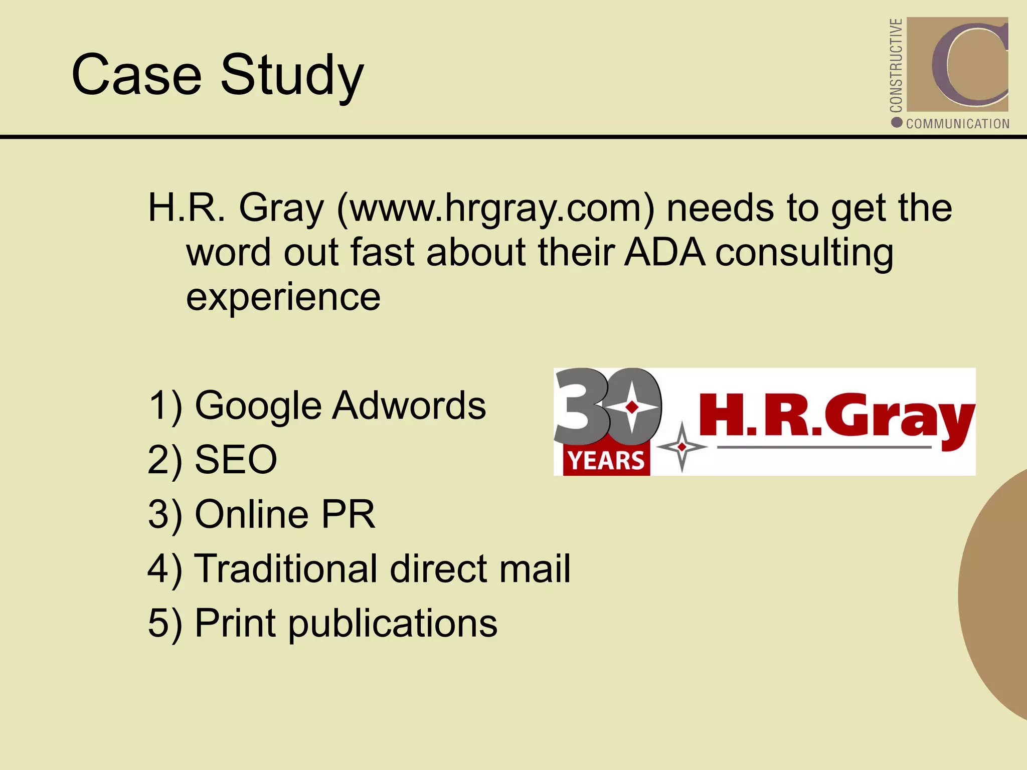 H.R. Gray (www.hrgray.com) needs to get the word out fast about their ADA consulting experience 1) Google Adwords 2) SEO 3) Online PR  4) Traditional direct mail 5) Print publications  Case Study 