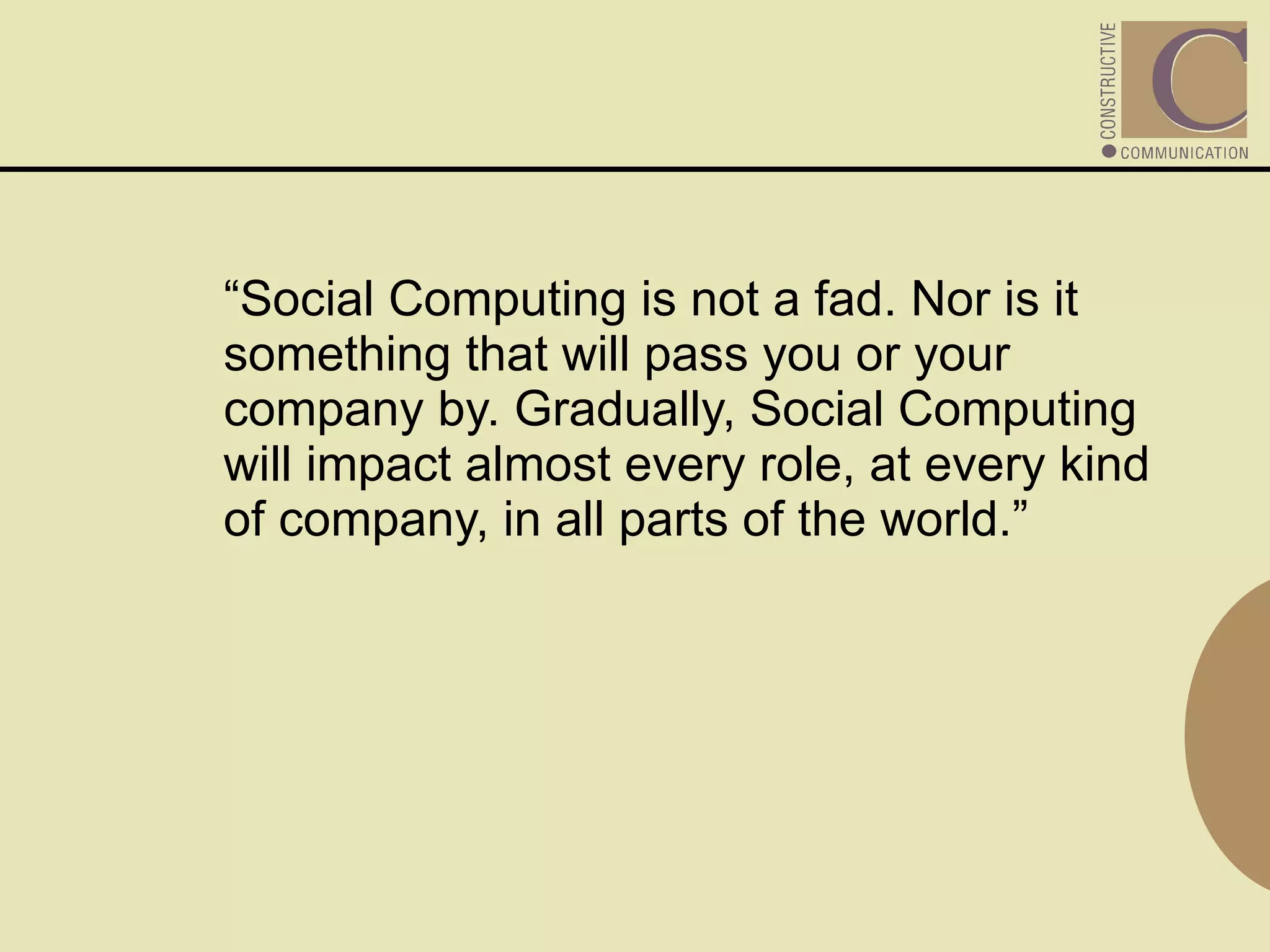 “ Social Computing is not a fad. Nor is it something that will pass you or your company by. Gradually, Social Computing will impact almost every role, at every kind of company, in all parts of the world.” 