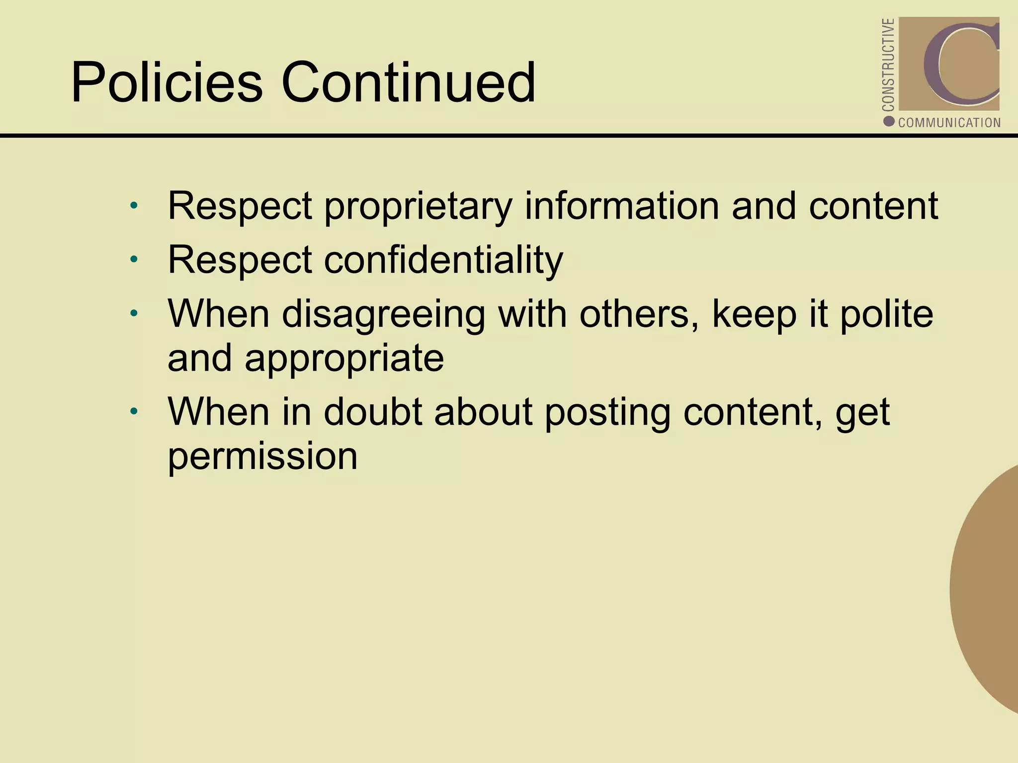 Policies Continued Respect proprietary information and content Respect confidentiality When disagreeing with others, keep it polite and appropriate When in doubt about posting content, get permission 