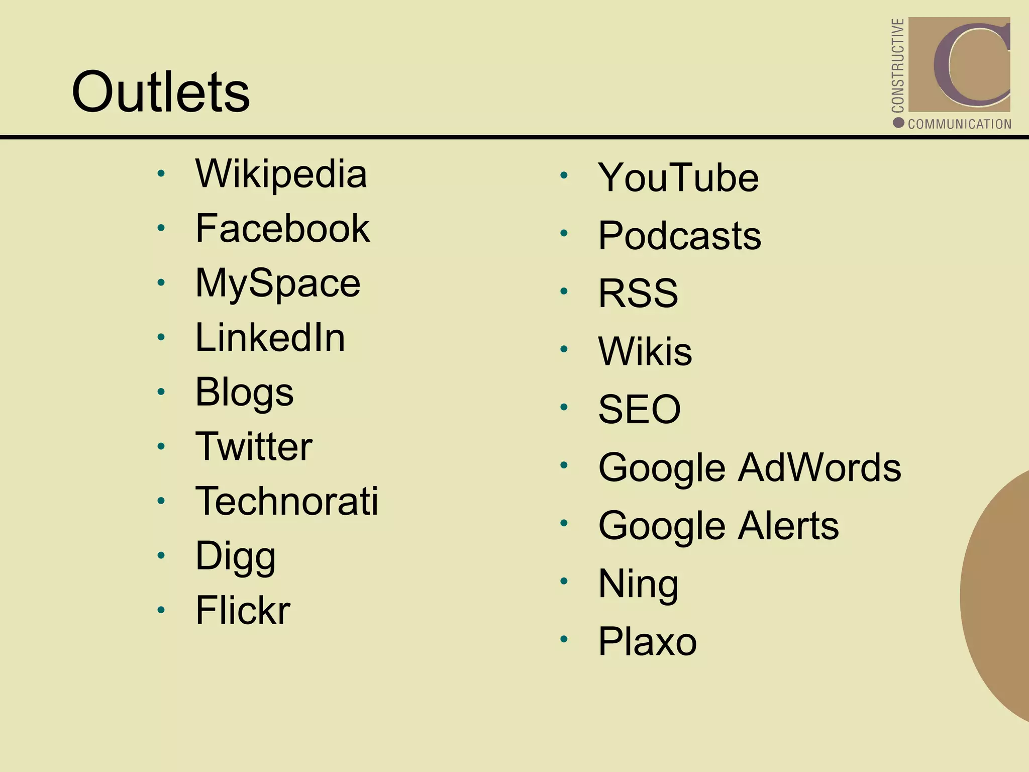 Outlets  Wikipedia Facebook MySpace LinkedIn Blogs Twitter Technorati Digg Flickr YouTube Podcasts RSS Wikis SEO Google AdWords Google Alerts Ning Plaxo 
