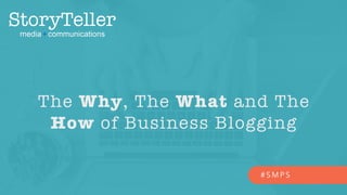 The Why, The What and The
How of Business Blogging
# S M P S
 