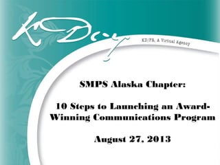 SMPS Alaska Chapter:
10 Steps to Launching an Award-
Winning Communications Program
August 27, 2013
 