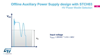 Offline Auxiliary Power Supply design with STCH03
HV Power Mosfet Selection
VDS
VIN
Input voltage
VINMAX = 265VAC * 1.414 ...