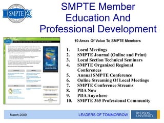 LEADERS OF TOMMORROWMarch 2009
SMPTE Member
Education And
Professional Development
1. Local Meetings
2. SMPTE Journal (Onl...