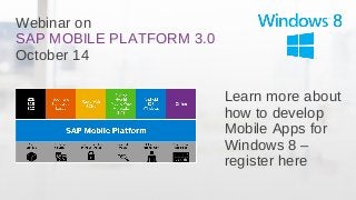 Webinar on 
SAP MOBILE PLATFORM 3.0 
October 14 
Learn more about 
how to develop 
Mobile Apps for 
Windows 8 – 
register here 
