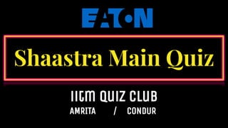 Shaastra Main Quiz
iitm quiz club
AMRITA / cONDUR
 