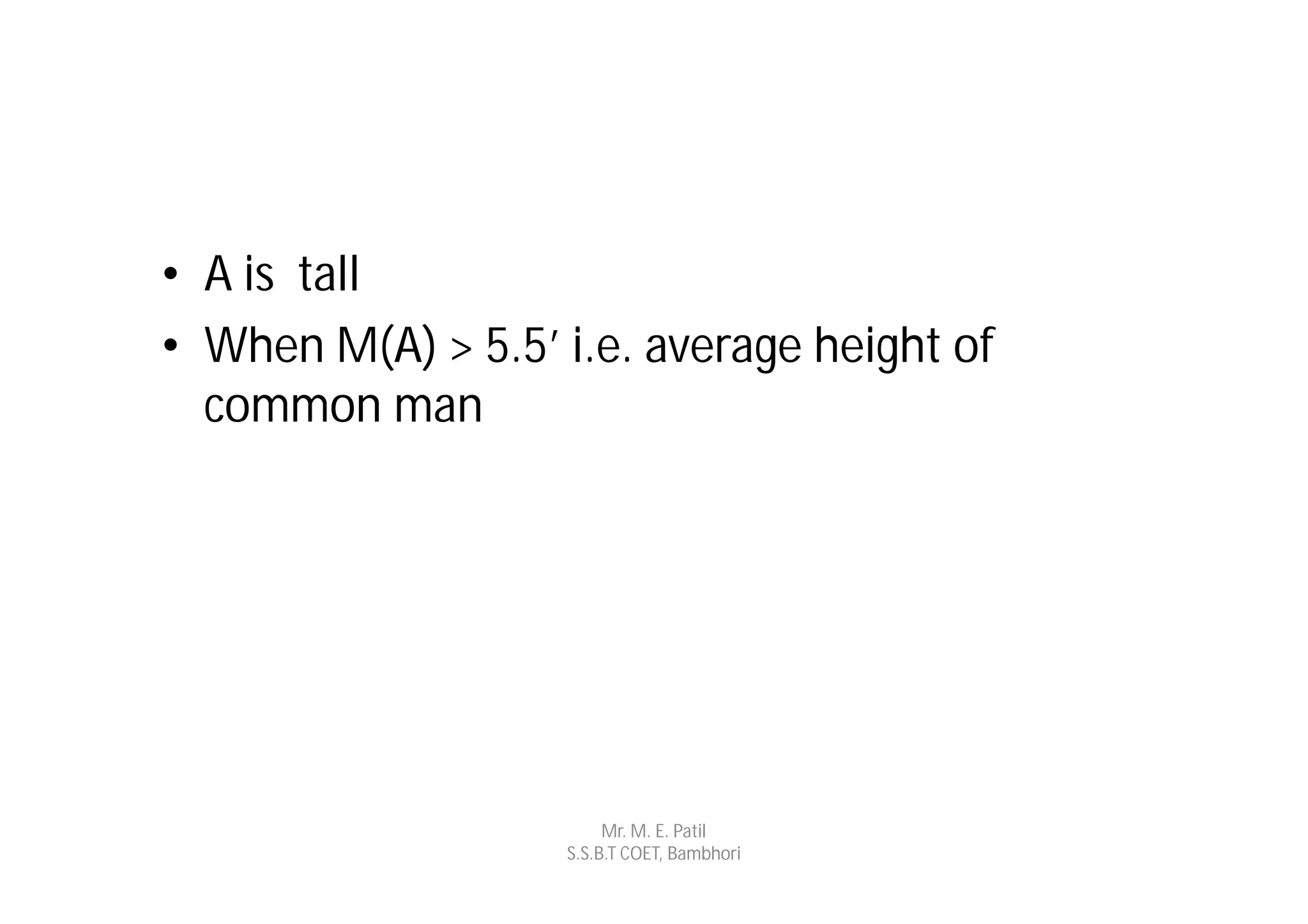 • A is tall
• When M(A) > 5.5’ i.e. average height of
  common man




                        Mr. M. E. Patil
                   S.S.B.T COET, Bambhori
 