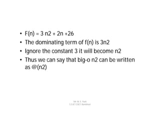 •   F(n) = 3 n2 + 2n +26
•   The dominating term of f(n) is 3n2
•   Ignore the constant 3 it will become n2
•   Thus we can say that big-o n2 can be written
    as @(n2)




                          Mr. M. E. Patil
                     S.S.B.T COET, Bambhori
 