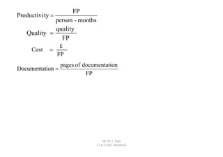 FP
Productivi ty 
                person - months
                quality
   Quality 
                  FP
                 £
     Cost   
                FP
                  pages of documentation
Documentation 
                            FP




                                       Mr. M. E. Patil
                                  S.S.B.T COET, Bambhori
 