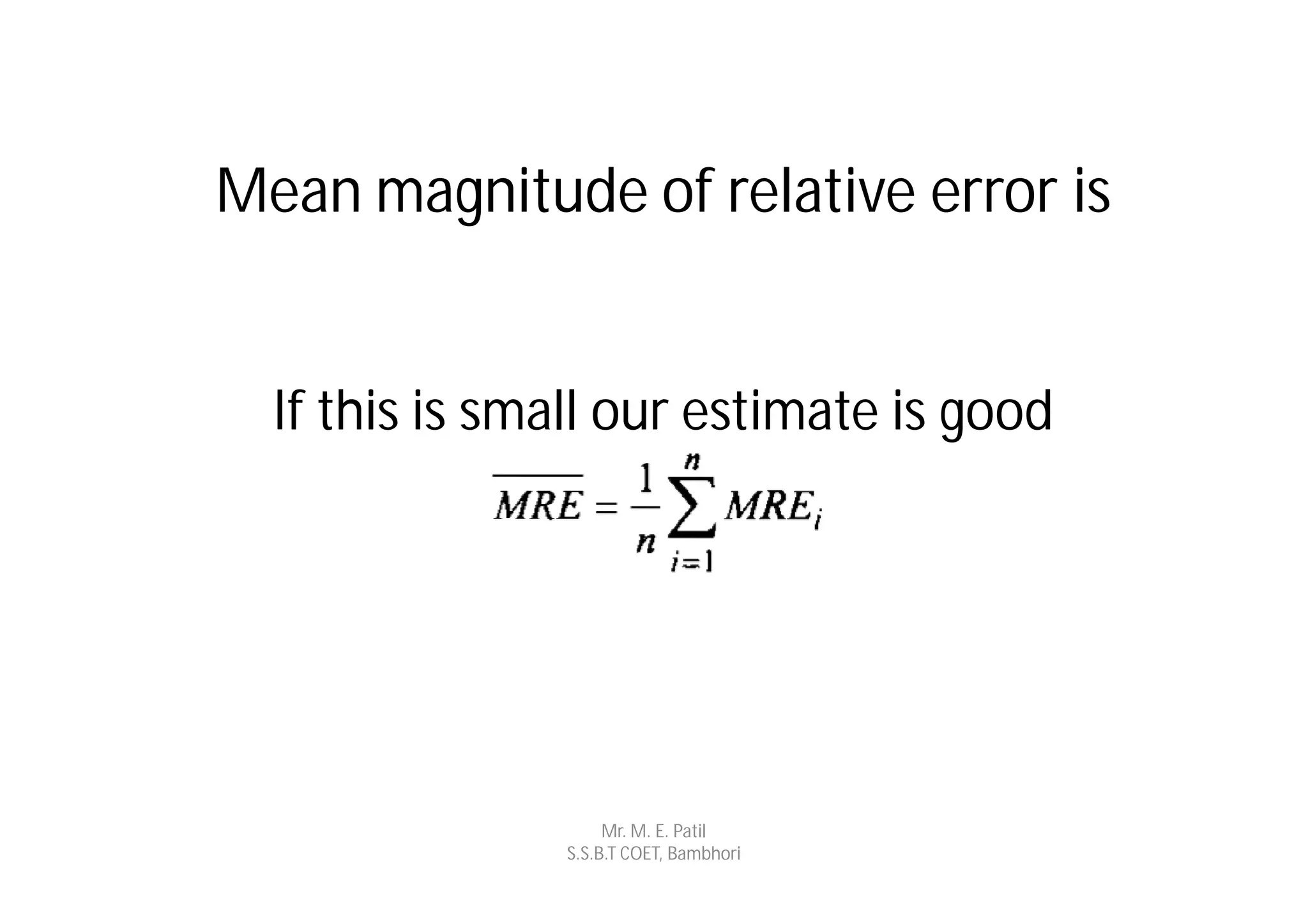 Mean magnitude of relative error is


  If this is small our estimate is good




                    Mr. M. E. Patil
               S.S.B.T COET, Bambhori
 