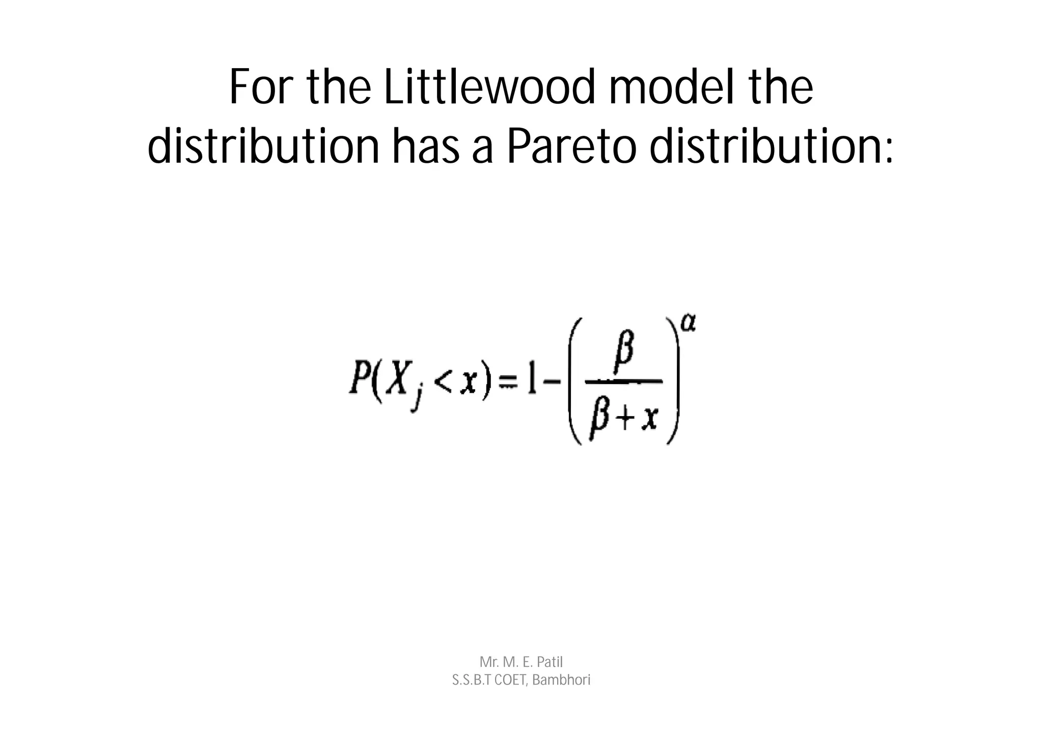 For the Littlewood model the
distribution has a Pareto distribution:




                    Mr. M. E. Patil
               S.S.B.T COET, Bambhori
 
