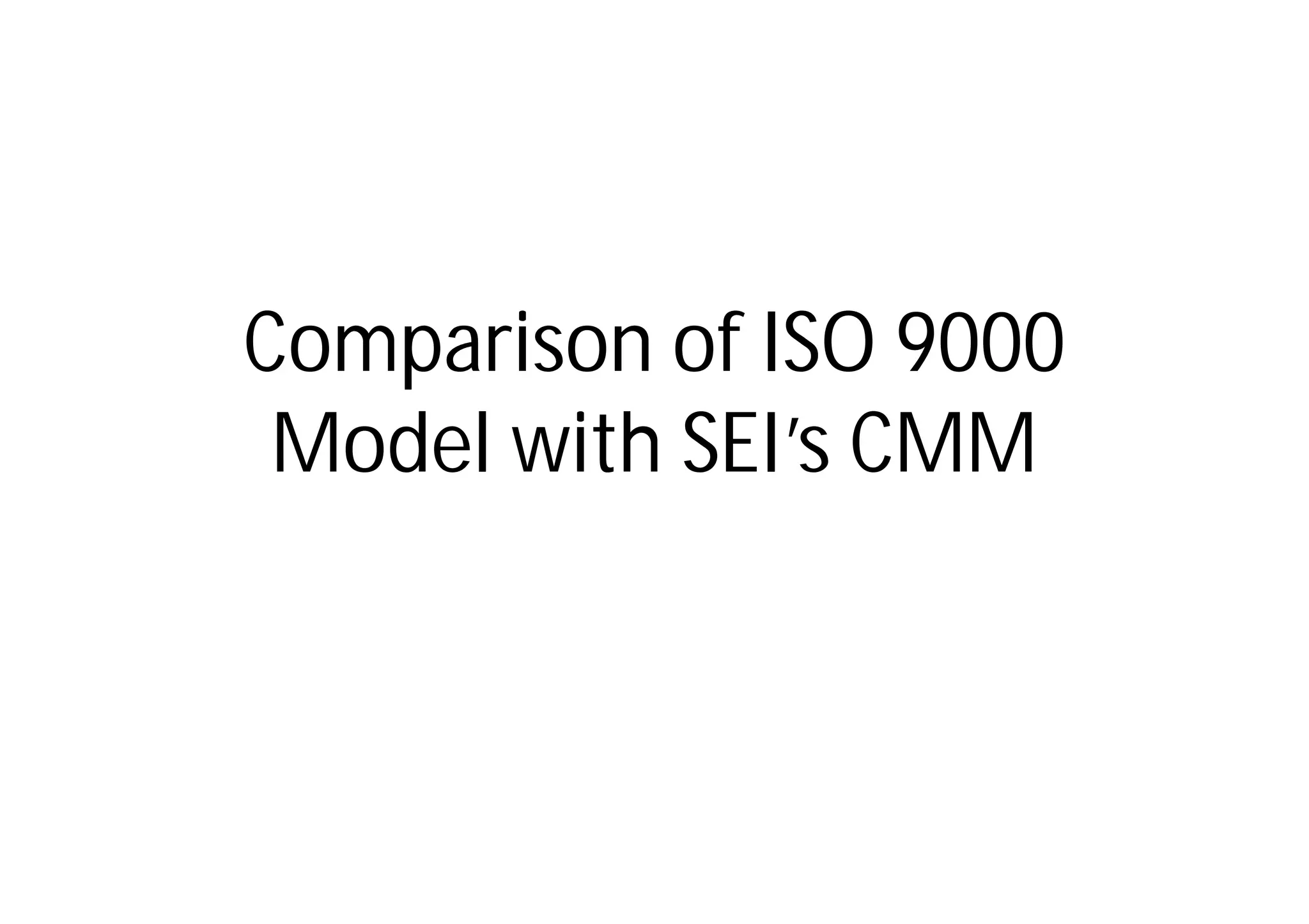 Comparison of ISO 9000
 Model with SEI’s CMM
 