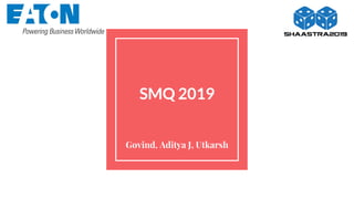 SMQ 2019
Govind, Aditya J, Utkarsh
 