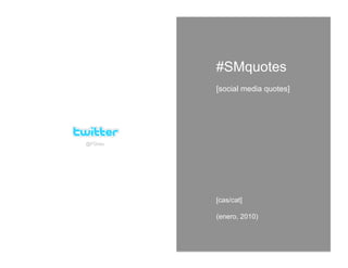 #SMquotes
         [social media quotes]




@FGrau




         [cas/cat]

         (enero, 2010)
 