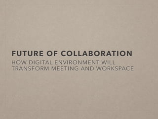 FUTURE OF COLLABORATION
HOW DIGITAL ENVIRONMENT WILL
TRANSFORM MEETING AND WORKSPACE
 