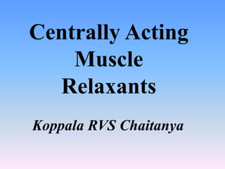 Centrally Acting
Muscle
Relaxants
Koppala RVS Chaitanya
 