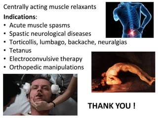 Centrally acting muscle relaxants
Indications:
• Acute muscle spasms
• Spastic neurological diseases
• Torticollis, lumbago, backache, neuralgias
• Tetanus
• Electroconvulsive therapy
• Orthopedic manipulations
THANK YOU !
 
