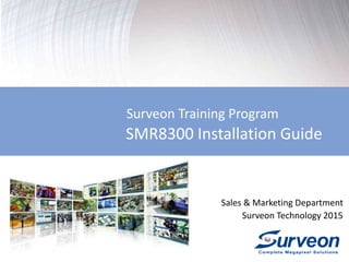 Surveon Training Program
SMR8300 Installation Guide -1
Sales & Marketing Department
Surveon Technology 2015
 