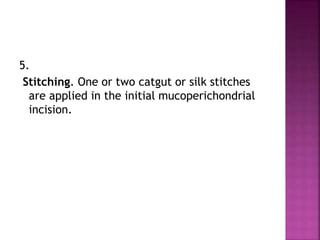 5.
Stitching. One or two catgut or silk stitches
are applied in the initial mucoperichondrial
incision.
 