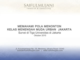 Jl. Kusumaatmaja No. 59, Menteng, Jakarta Pusat 10340
kontak@saifulmujani.com | www.saifulmujani.com
MEMAHAMI POLA MENONTON
KELAS MENENGAH MUDA URBAN JAKARTA
Survei di Tiga Universitas di Jakarta
Oktober 2015
 
