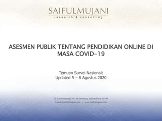 Jl. Kusumaatmaja No. 59, Menteng, Jakarta Pusat 10340
kontak@saifulmujani.com | www.saifulmujani.com
ASESMEN PUBLIK TENTANG PENDIDIKAN ONLINE DI
MASA COVID-19
Temuan Survei Nasional:
Updated 5 – 8 Agustus 2020
 