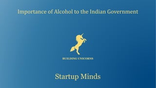Importance	of	Alcohol	to	the	Indian	Government
BUILDING UNICORNS
Startup Minds
 