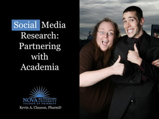 Social Media
 Research:
 Partnering
    with
 Academia



 Kevin A. Clauson, PharmD
 